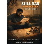 Still Dad After Divorce: Fatherhood, Healing, and Showing Up When Life Changes Workbook