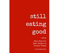 Still Eating Good: Real Food for Real People in Unreal Times