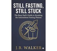 Still Fasting, Still Stuck: The Busy Dad's Guide to Breaking the Intermittent Fasting Plateau