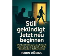 Still gekündigt - Jetzt neu beginnen: Wie Quiet Quitting unsere Arbeitswelt verändert - und wie du deine berufliche Zukunft selbst in die Hand nimmst