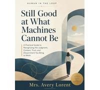 Still Good at What Machines Cannot Be: A Practical Guide to Recognizing the Judgment, Context, Trust, and Discernment You Bring to Work