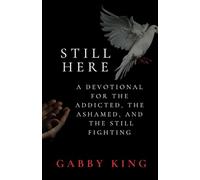 STILL HERE: A DEVOTIONAL FOR THE ADDICTED, THE ASHAMED AND THE STILL FIGHTING