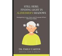 Still Here: Finding Light in Alzheimer's Shadows: Navigating Love, Care, and Purpose When Memory Fades