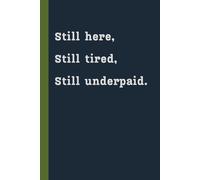 Still Here, Still Tired, Still Underpaid: A funny lined notebook | 120 pages 6x9 journal for notes, reports, and daily thoughts - perfect gift for cops, first responders and sarcastic minds