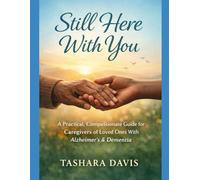 Still Here With You: A Practical, Compassionate Guide for Caregivers of Loved Ones With Alzheimer’s & Dementia