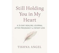 STILL HOLDING YOU IN MY HEART: A 31 DAY HEALING JOURNAL AFTER PREGNANCY or INFANT LOSS