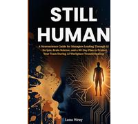 Still Human: A Neuroscience Guide for Managers Leading Through AI - Scripts, Brain Science, and a 90-Day Plan to Protect Your Team During AI Workplace Transformation