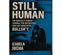STILL HUMAN - The Brutally Honest Journal for Recruiters Who Are Done With Bullsh*t