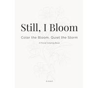 Still I Bloom: Color the Bloom, Quiet the Storm: A Floral Coloring Book