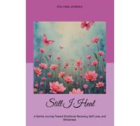 Still I Heal: A Gentle Journey Toward Emotional Recovery, Self-Love, and Wholeness