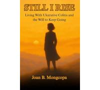 Still I Rise: Living With Ulcerative Colitis and the Will to Keep Going: Living With Ulcerative Colitis