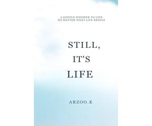 STILL, IT'S LIFE: A GENTLE WHISPER TO LIVE NO MATTER WHAT LIFE BRINGS