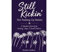 Still Kickin' Not Pushing Up Daisies A Journal of Healing, Hope, and Small Victories