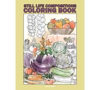 Still Life Compositions Coloring Book: 25 Realistic Coloring Pages Featuring Fruit, Vegetables, Flowers and Common Objects