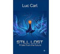 STILL LOST, A TALE FROM THE FUTURE.: Navigating the Future, Embracing the Unknown.