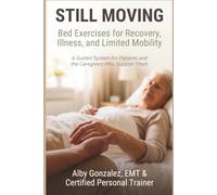 Still Moving: Bed Exercises for Recovery, Illness, and Limited Mobility - A Guided System for Patients and the Caregivers Who Support Them