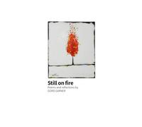 Still on fire: Poems and reflections by Gord Garner