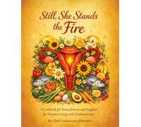 Still, She Stands The Fire: A Cookbook, for Nourishments and Support for Women leaving with Endometriosis