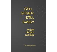 Still Sober, Still Sassy: No god, no guru, Just Guts!