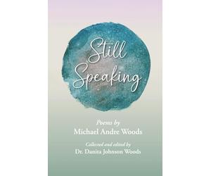 Still Speaking: Poems by Michael Andre Woods, collected and edited by Dr. Danita Johnson Woods