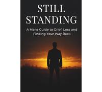 Still Standing: A Man's Guide to Grief, Loss and Finding Your Way Back