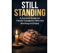 Still Standing: A Survival Guide for Family Caregivers Who Are Running on Empty