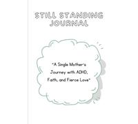 Still Standing Journal “A Single Mother’s Journey with ADHD, Faith, and Fierce Love”: A Journey of Strength, Struggle, and Stillness in God's Hands, ... Prayer, Built in the Fire, Anchored in Faith