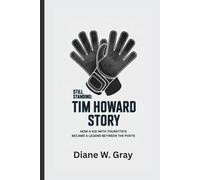 STILL STANDING: THE TIM HOWARD STORY: How a Kid with Tourette’s Became a Legend Between the Posts
