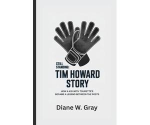 STILL STANDING: THE TIM HOWARD STORY: How a Kid with Tourette’s Became a Legend Between the Posts