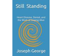 Still Standing: This is not a Victory Lap.: Heart Disease, Denial, and the Work of Staying Alive