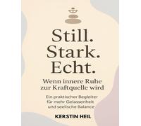 Still. Stark. Echt. Wenn innere Ruhe zur Kraftquelle wird. Ein praktischer Begleiter für mehr Gelassenheit und seelische Balance.