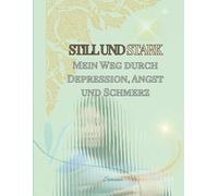 Still und Stark: Mein Weg durch Depression, Angst und Schmerz