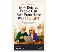 Still Useful - How Retired People Can Earn From Home with ChatGPT: A Calm, Step-by-Step Guide for Beginners Over 60