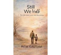 Still We Walk On Life, Love, Loss, and Becoming