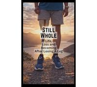 Still Whole: Life, Loss and Becoming After Losing A Leg