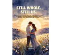 Still Whole. Still Us.: Finding Love, Purpose, and Joy Beyond Parenthood: A Couple's Journey Through Pregnancy Loss, Healing, and a Meaningful Life Together