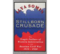 Stillborn Crusade: The Tragic Failure of Western Intervention in the Russian Civil War 1918-1920