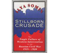 Stillborn Crusade: The Tragic Failure of Western Intervention in the Russian Civil War 1918-1920