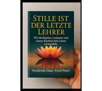Stille ist der letzte Lehrer: Wie Meditation, Loslassen und innere Klarheit dein Leben verwandeln