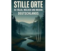 Stille Orte: 50 Täler, Wälder und Moore Deutschlands
