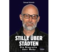 Stille über Städten: Die Biografie über Moby. Komplett in Farbe