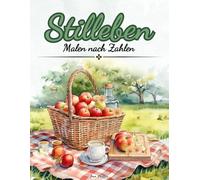 Stilleben, Malen nach Zahlen: Wunderschöne Illustrationen von Stillleben - wie schöne Landschaften, Blumen, Schmetterlinge, das Gartenleben und vieles mehr