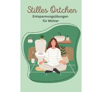 Stilles Örtchen - Entspannungsübungen für Mütter: Dein persönlicher Rückzugsort für mehr Ruhe und Entspannung - direkt im Badezimmer!