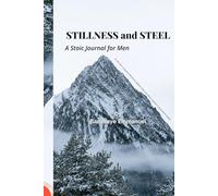 Stillness and Steel: A 30-Day Stoic Journal for Men to Build Discipline, Strength, and Clarity