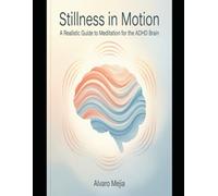 Stillness in Motion: A Realistic Guide to Meditation for the ADHD Brain