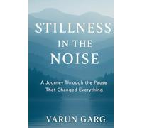 STILLNESS IN THE NOISE: A JOURNEY THROUGH THE PAUSE THAT CHANGED EVERYTHING