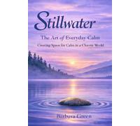 Stillwater The Art of Everyday Calm: Creating Space for Calm in a Chaotic World