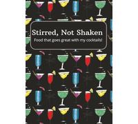 Stirred, Not Shaken, Food That Goes Great With My Cocktails!: Blank Recipe Book | Fill In Your Favorite Recipes To Go With Cocktails | Food and Drink Blank Recipe Journal