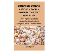STITCH BY STITCH: CREATIVE CROCHET PATTERNS FOR EVERY SKILL LEVEL: A Complete Guide to Beautiful, Handcrafted Projects You’ll Love to Make