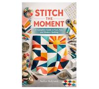 STITCH THE MOMENT: A Complete Guide to Fast, Fun, and Modern Quilting